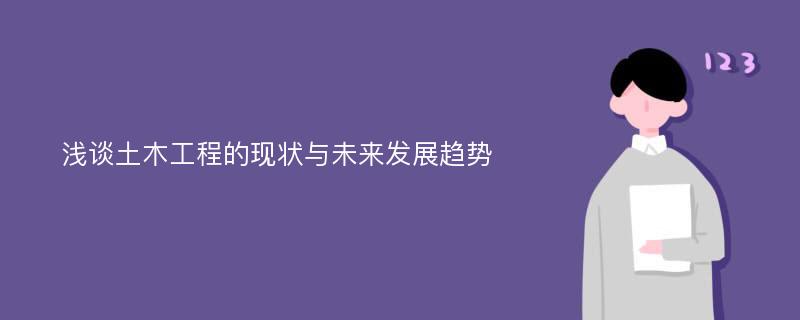 浅谈土木工程的现状与未来发展趋势