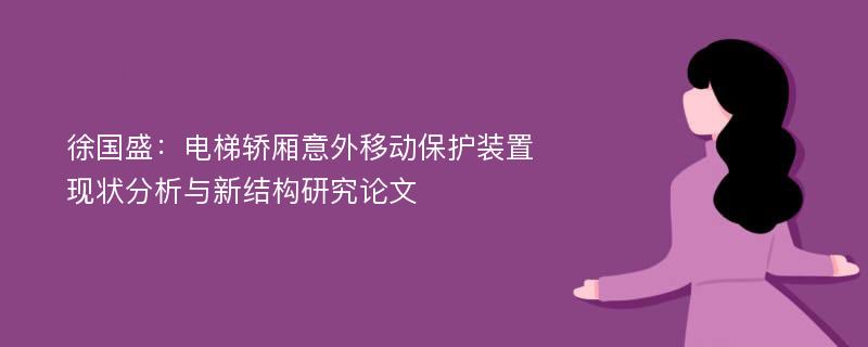 徐国盛：电梯轿厢意外移动保护装置现状分析与新结构研究论文