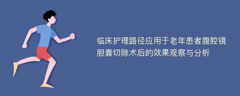 临床护理路径应用于老年患者腹腔镜胆囊切除术后的效果观察与分析