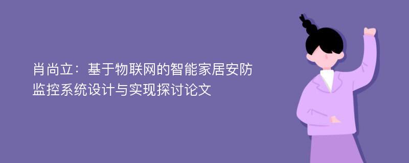 肖尚立：基于物联网的智能家居安防监控系统设计与实现探讨论文