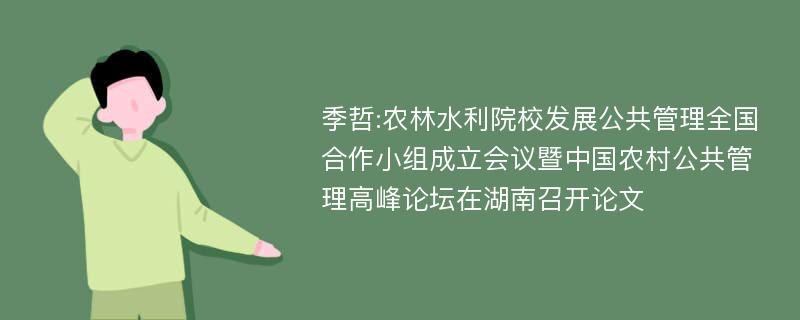 季哲:农林水利院校发展公共管理全国合作小组成立会议暨中国农村公共管理高峰论坛在湖南召开论文