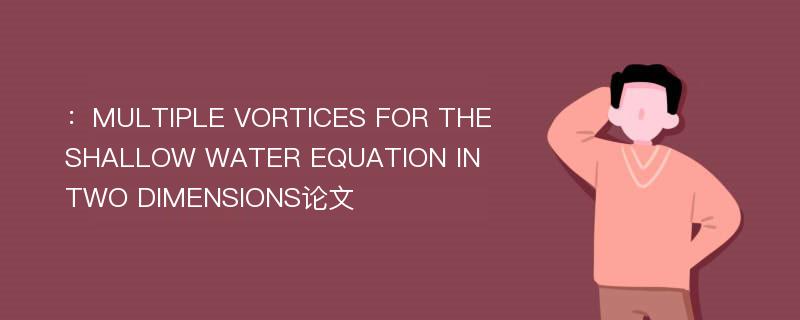 ：MULTIPLE VORTICES FOR THE SHALLOW WATER EQUATION IN TWO DIMENSIONS论文