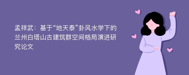 孟祥武：基于“地天泰”卦风水学下的兰州白塔山古建筑群空间格局演进研究论文