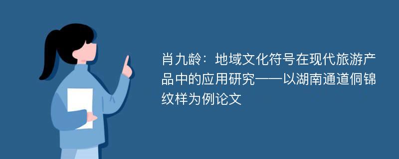 肖九龄：地域文化符号在现代旅游产品中的应用研究——以湖南通道侗锦纹样为例论文