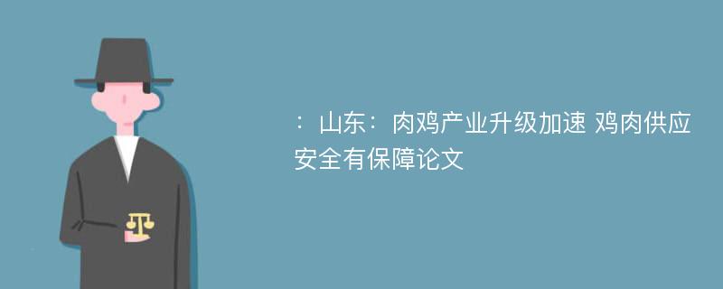 ：山东：肉鸡产业升级加速 鸡肉供应安全有保障论文