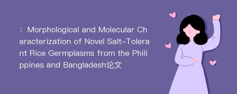 ：Morphological and Molecular Characterization of Novel Salt-Tolerant Rice Germplasms from the Philippines and Bangladesh论文