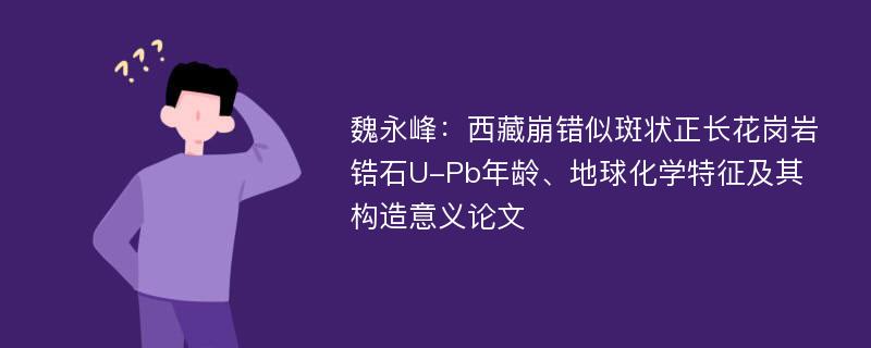 魏永峰：西藏崩错似斑状正长花岗岩锆石U-Pb年龄、地球化学特征及其构造意义论文