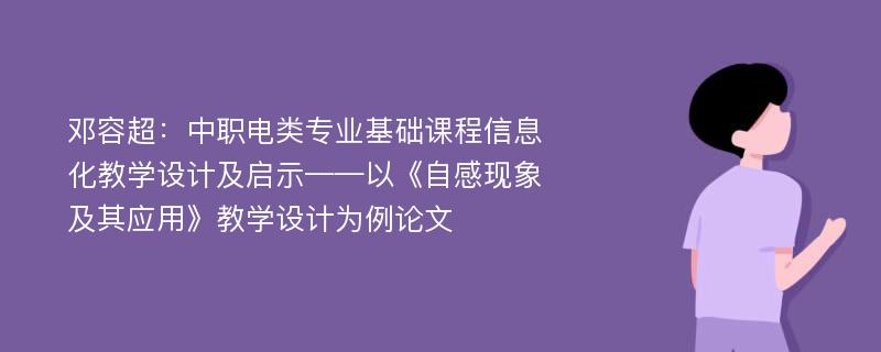 邓容超：中职电类专业基础课程信息化教学设计及启示——以《自感现象及其应用》教学设计为例论文