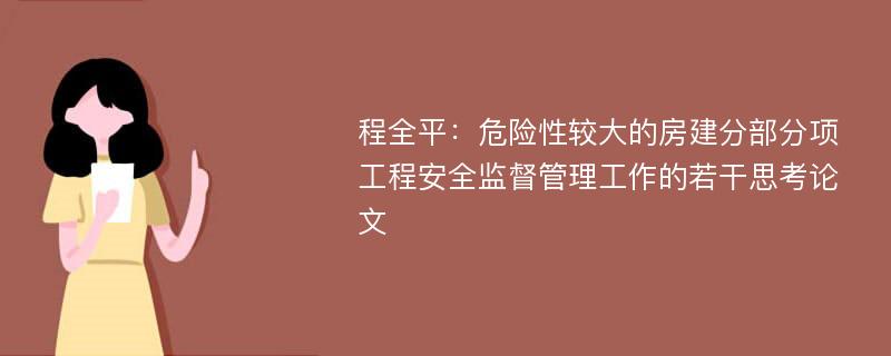 程全平：危险性较大的房建分部分项工程安全监督管理工作的若干思考论文