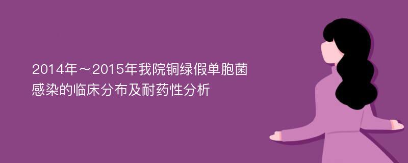 2014年～2015年我院铜绿假单胞菌感染的临床分布及耐药性分析