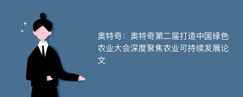 奥特奇：奥特奇第二届打造中国绿色农业大会深度聚焦农业可持续发展论文