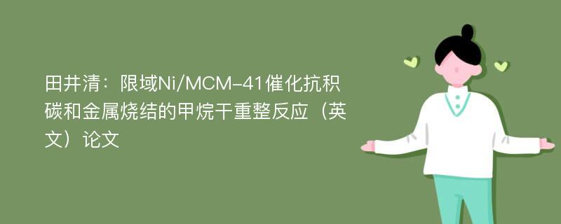 田井清：限域Ni/MCM-41催化抗积碳和金属烧结的甲烷干重整反应（英文）论文