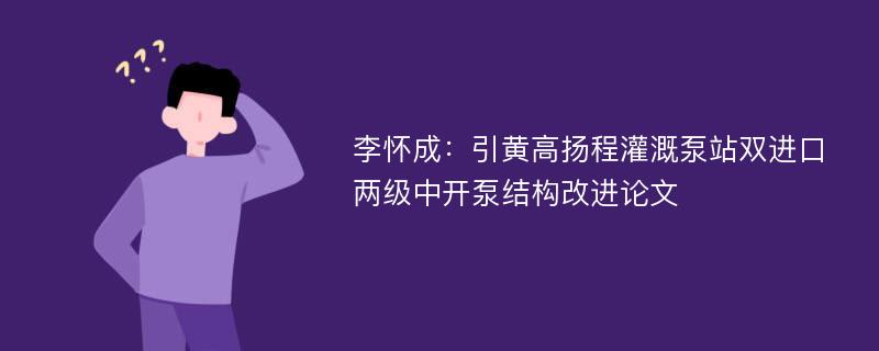 李怀成：引黄高扬程灌溉泵站双进口两级中开泵结构改进论文