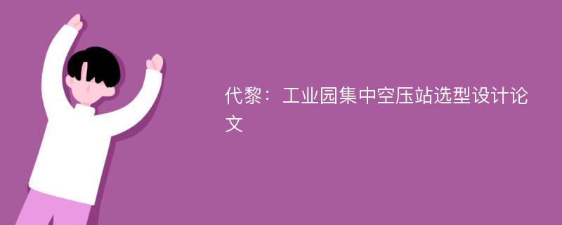 代黎：工业园集中空压站选型设计论文