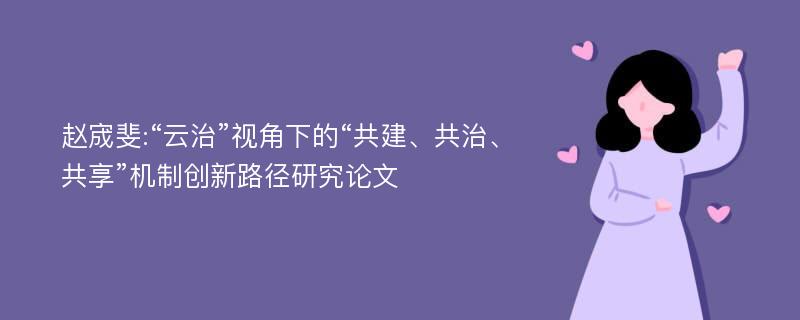 赵宬斐:“云治”视角下的“共建、共治、共享”机制创新路径研究论文