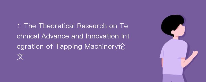 ：The Theoretical Research on Technical Advance and Innovation Integration of Tapping Machinery论文