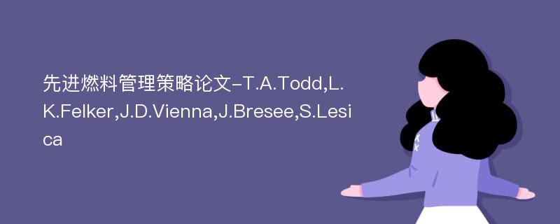 先进燃料管理策略论文-T.A.Todd,L.K.Felker,J.D.Vienna,J.Bresee,S.Lesica