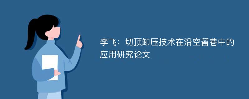 李飞：切顶卸压技术在沿空留巷中的应用研究论文