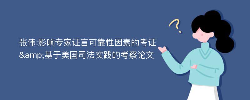 张伟:影响专家证言可靠性因素的考证&基于美国司法实践的考察论文