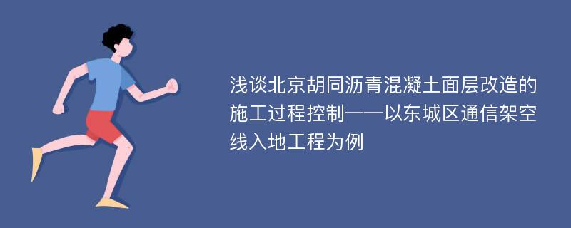 浅谈北京胡同沥青混凝土面层改造的施工过程控制——以东城区通信架空线入地工程为例