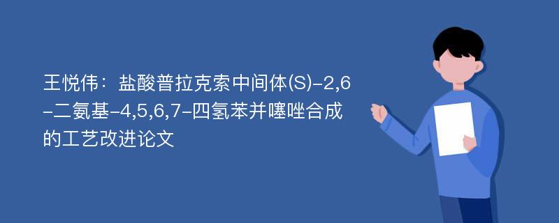 王悦伟：盐酸普拉克索中间体(S)-2,6-二氨基-4,5,6,7-四氢苯并噻唑合成的工艺改进论文