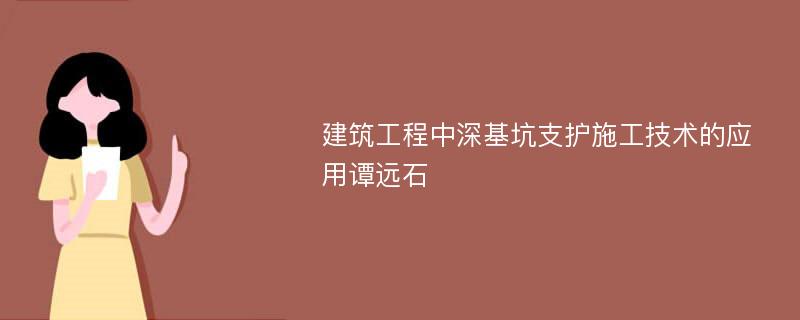 建筑工程中深基坑支护施工技术的应用谭远石