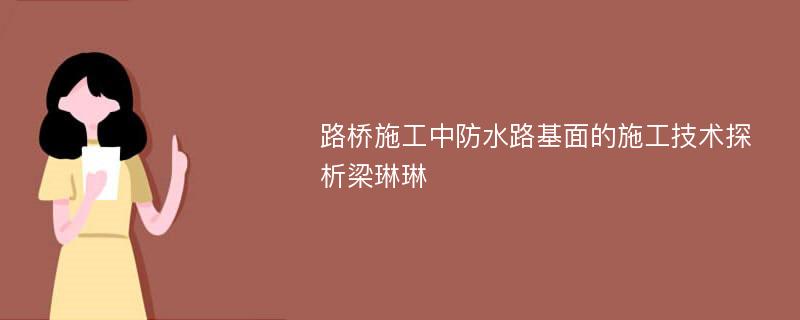 路桥施工中防水路基面的施工技术探析梁琳琳