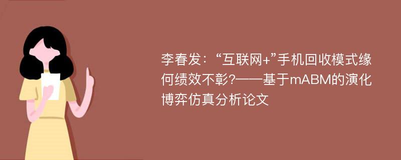 李春发：“互联网+”手机回收模式缘何绩效不彰?——基于mABM的演化博弈仿真分析论文