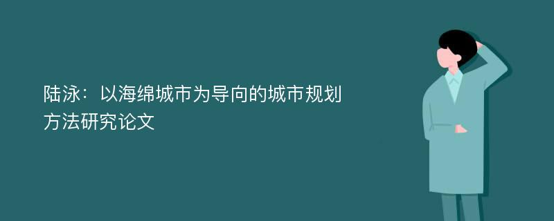 陆泳：以海绵城市为导向的城市规划方法研究论文