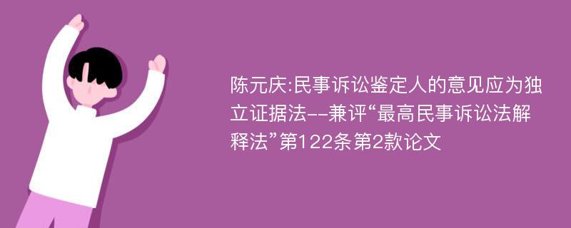 陈元庆:民事诉讼鉴定人的意见应为独立证据法--兼评“最高民事诉讼法解释法”第122条第2款论文