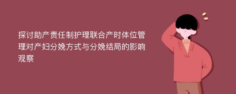 探讨助产责任制护理联合产时体位管理对产妇分娩方式与分娩结局的影响观察