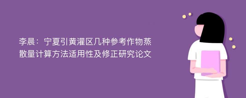 李晨：宁夏引黄灌区几种参考作物蒸散量计算方法适用性及修正研究论文