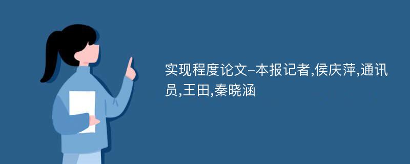 实现程度论文-本报记者,侯庆萍,通讯员,王田,秦晓涵