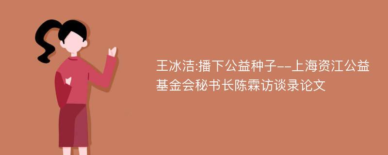 王冰洁:播下公益种子--上海资江公益基金会秘书长陈霖访谈录论文