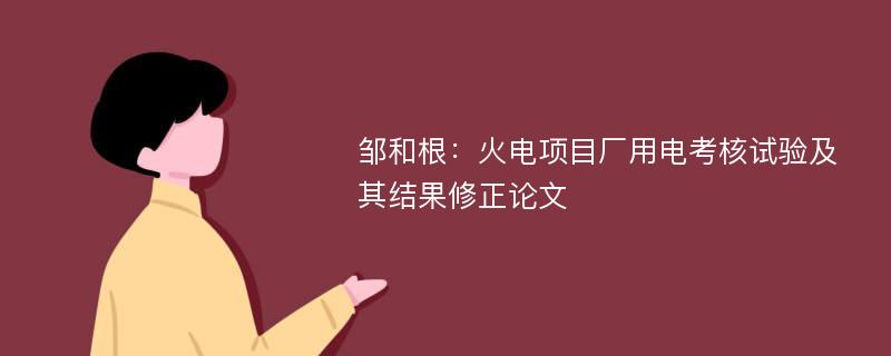 邹和根：火电项目厂用电考核试验及其结果修正论文