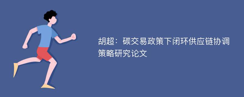 胡超：碳交易政策下闭环供应链协调策略研究论文