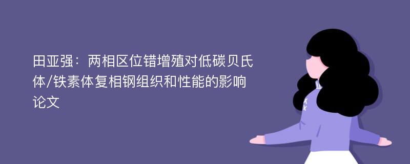 田亚强：两相区位错增殖对低碳贝氏体/铁素体复相钢组织和性能的影响论文