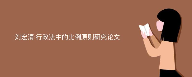 刘宏清:行政法中的比例原则研究论文