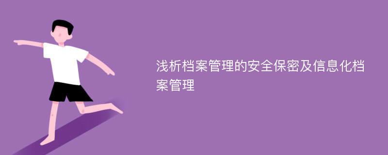 浅析档案管理的安全保密及信息化档案管理