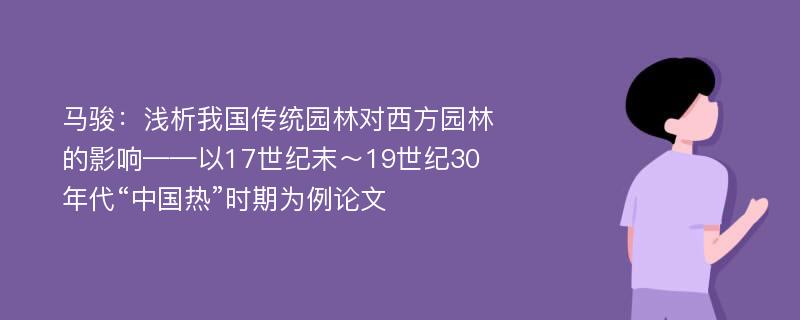 马骏：浅析我国传统园林对西方园林的影响——以17世纪末～19世纪30年代“中国热”时期为例论文