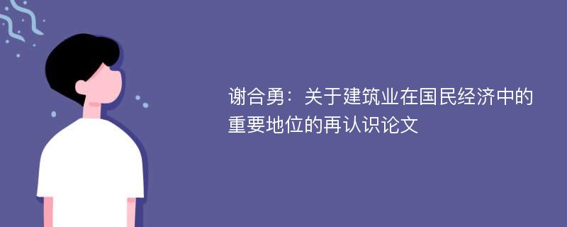 谢合勇：关于建筑业在国民经济中的重要地位的再认识论文