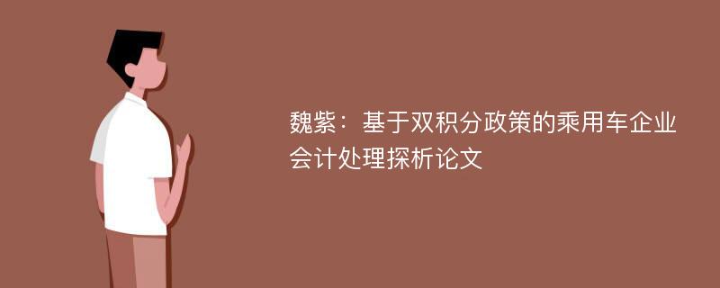 魏紫：基于双积分政策的乘用车企业会计处理探析论文