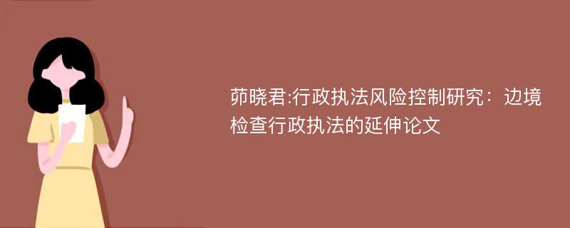 茆晓君:行政执法风险控制研究：边境检查行政执法的延伸论文