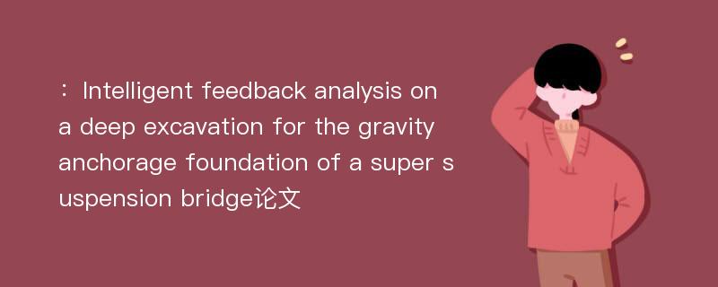 ：Intelligent feedback analysis on a deep excavation for the gravity anchorage foundation of a super suspension bridge论文