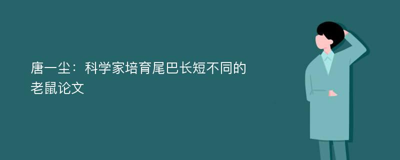 唐一尘：科学家培育尾巴长短不同的老鼠论文