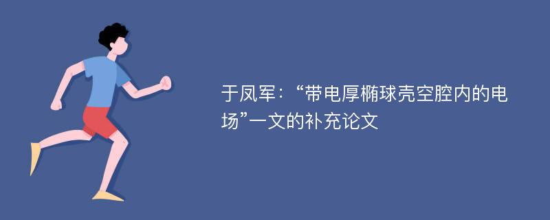 于凤军：“带电厚椭球壳空腔内的电场”一文的补充论文