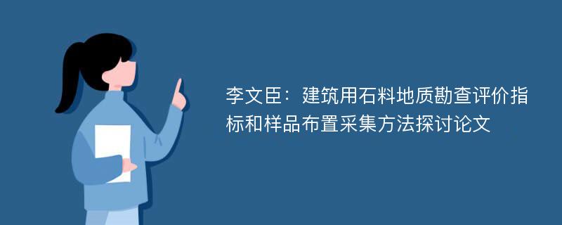 李文臣：建筑用石料地质勘查评价指标和样品布置采集方法探讨论文