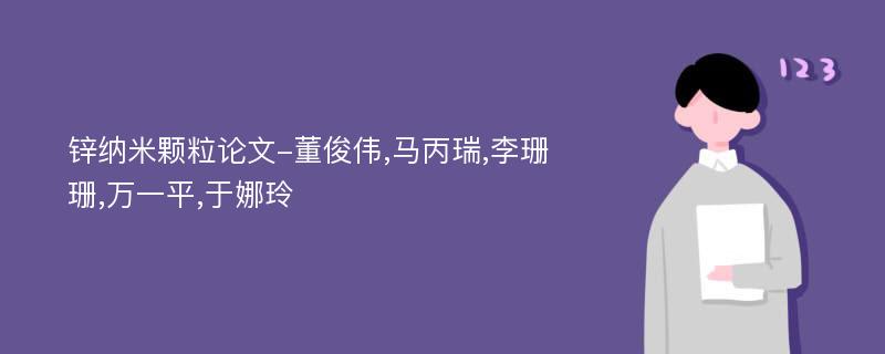 锌纳米颗粒论文-董俊伟,马丙瑞,李珊珊,万一平,于娜玲