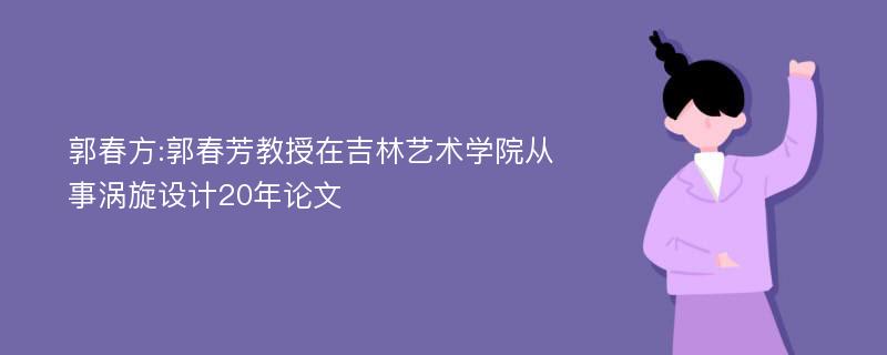 郭春方:郭春芳教授在吉林艺术学院从事涡旋设计20年论文