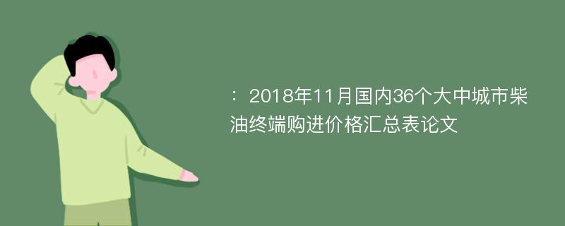 ：2018年11月国内36个大中城市柴油终端购进价格汇总表论文